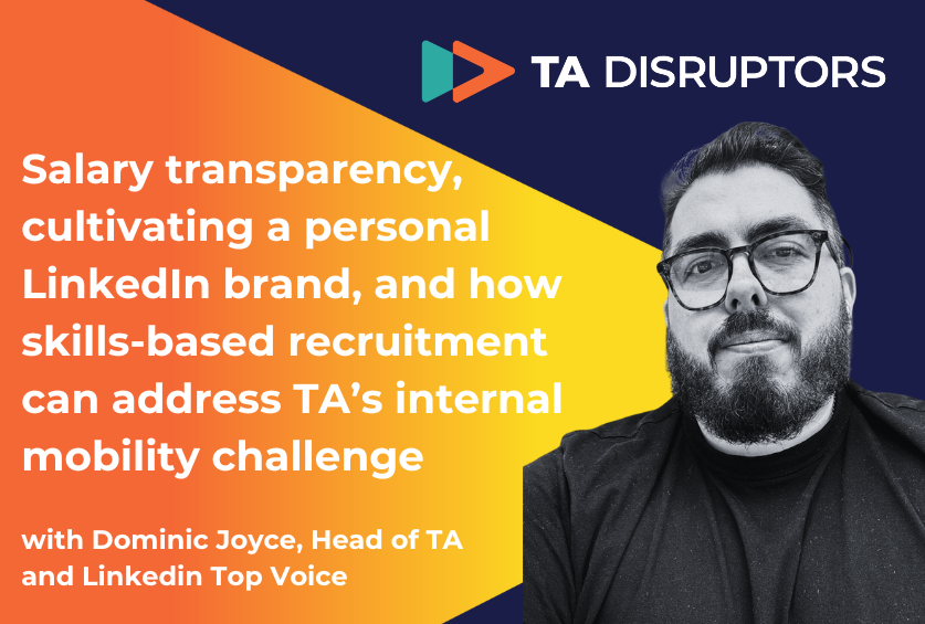 Salary transparency, cultivating a personal LinkedIn brand, and how skills-based recruitment can address TA’s internal mobility challenge | with Dominic Joyce, Head of TA and Linkedin Top Voice